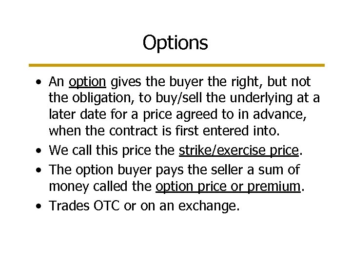Options • An option gives the buyer the right, but not the obligation, to