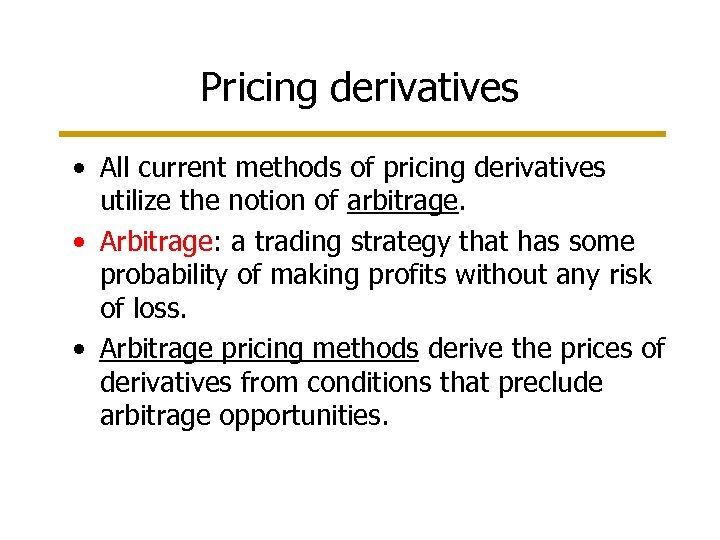 Pricing derivatives • All current methods of pricing derivatives utilize the notion of arbitrage.