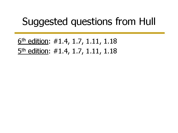 Suggested questions from Hull 6 th edition: #1. 4, 1. 7, 1. 11, 1.