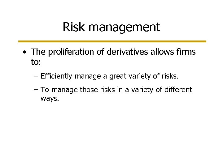 Risk management • The proliferation of derivatives allows firms to: – Efficiently manage a