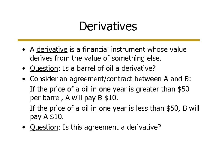 Derivatives • A derivative is a financial instrument whose value derives from the value