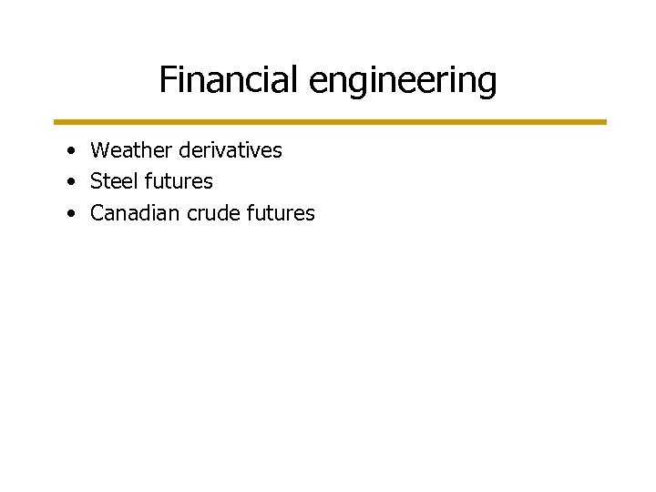 Financial engineering • Weather derivatives • Steel futures • Canadian crude futures 