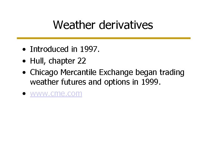 Weather derivatives • Introduced in 1997. • Hull, chapter 22 • Chicago Mercantile Exchange