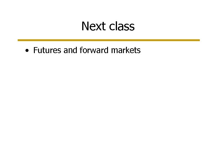 Next class • Futures and forward markets 