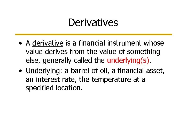 Derivatives • A derivative is a financial instrument whose value derives from the value