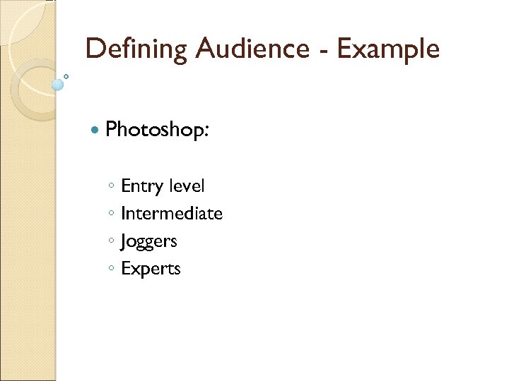 Defining Audience - Example Photoshop: ◦ Entry level ◦ Intermediate ◦ Joggers ◦ Experts