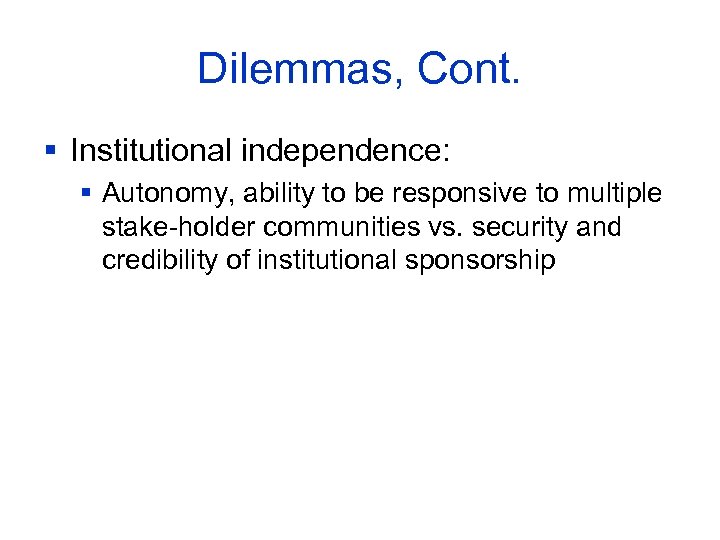 Dilemmas, Cont. § Institutional independence: § Autonomy, ability to be responsive to multiple stake-holder