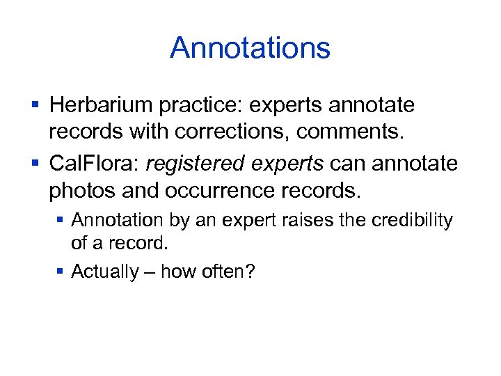Annotations § Herbarium practice: experts annotate records with corrections, comments. § Cal. Flora: registered