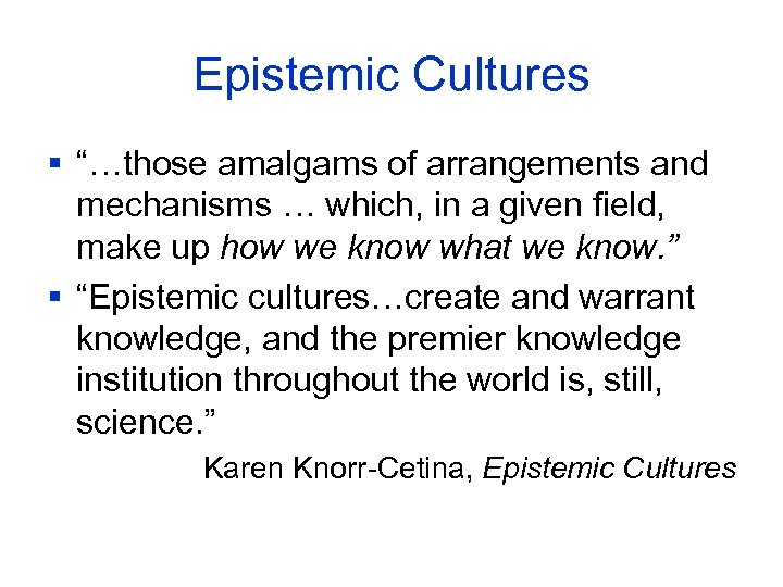 Epistemic Cultures § “…those amalgams of arrangements and mechanisms … which, in a given
