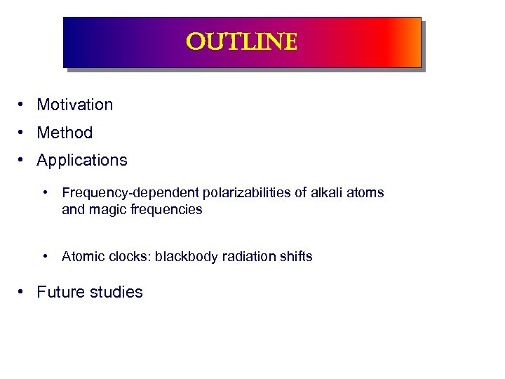 outline • Motivation • Method • Applications • Frequency-dependent polarizabilities of alkali atoms and