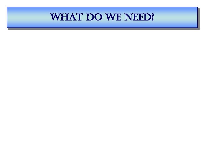 what do we need? 