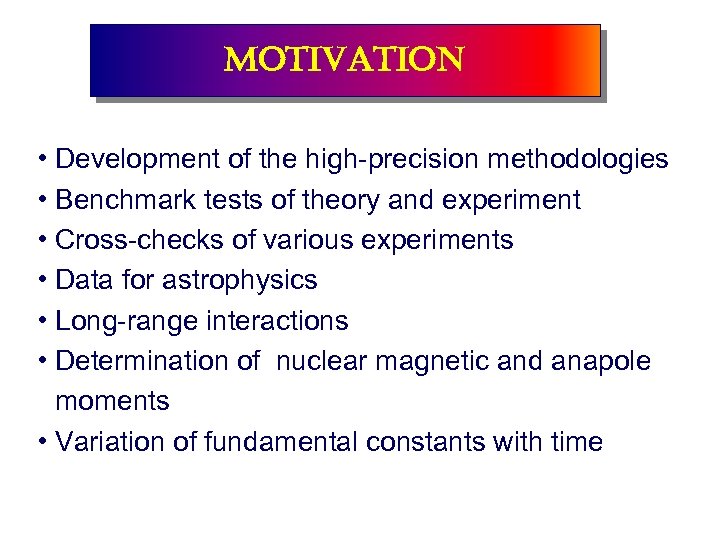 motivation • Development of the high-precision methodologies • Benchmark tests of theory and experiment