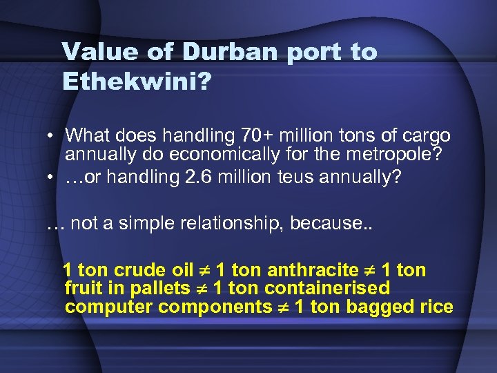 Value of Durban port to Ethekwini? • What does handling 70+ million tons of