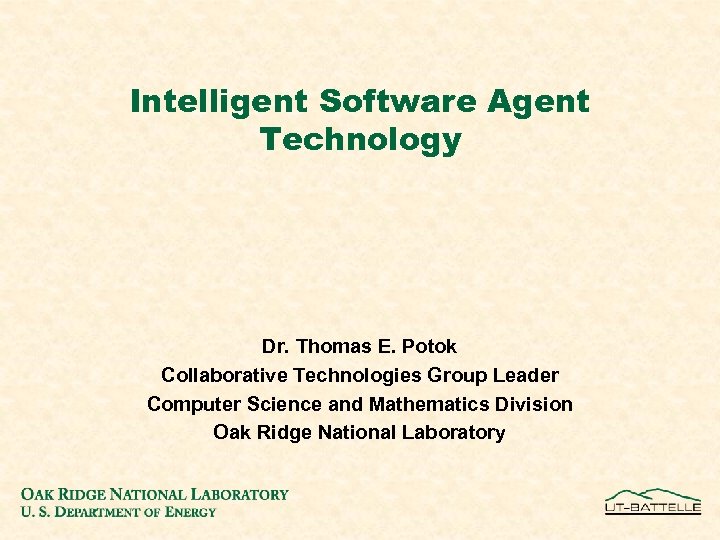 Intelligent Software Agent Technology Dr. Thomas E. Potok Collaborative Technologies Group Leader Computer Science