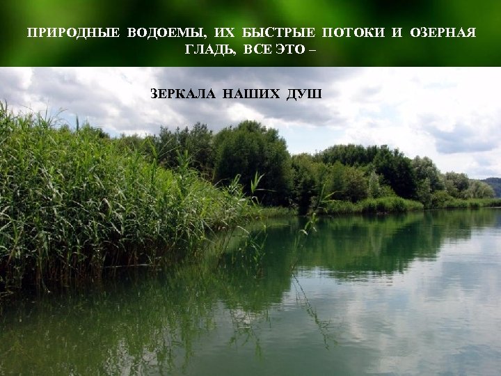 ПРИРОДНЫЕ ВОДОЕМЫ, ИХ БЫСТРЫЕ ПОТОКИ И ОЗЕРНАЯ ГЛАДЬ, ВСЕ ЭТО – ЗЕРКАЛА НАШИХ ДУШ