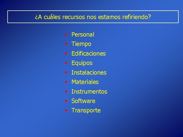 ¿A cuáles recursos nos estamos refiriendo? • Personal • Tiempo • Edificaciones • Equipos