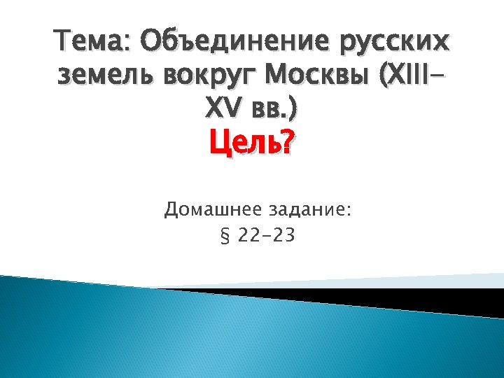 Тема: Объединение русских земель вокруг Москвы (XIIIXV вв. ) Цель? Домашнее задание: § 22
