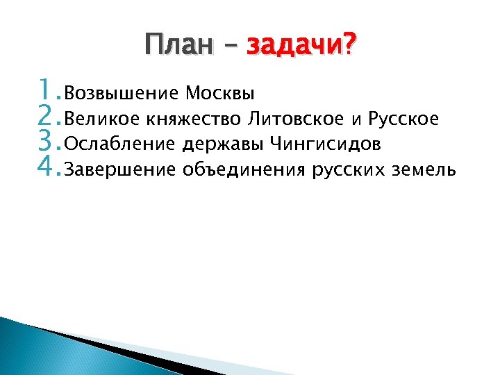 План – задачи? 1. Возвышение Москвы 2. Великое княжество Литовское и Русское 3. Ослабление