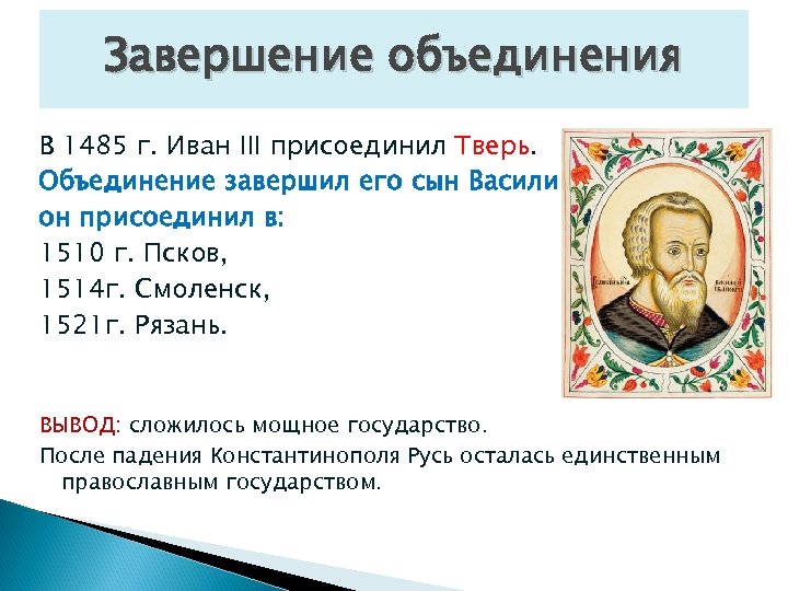 Завершение объединения В 1485 г. Иван III присоединил Тверь. Объединение завершил его сын Василий