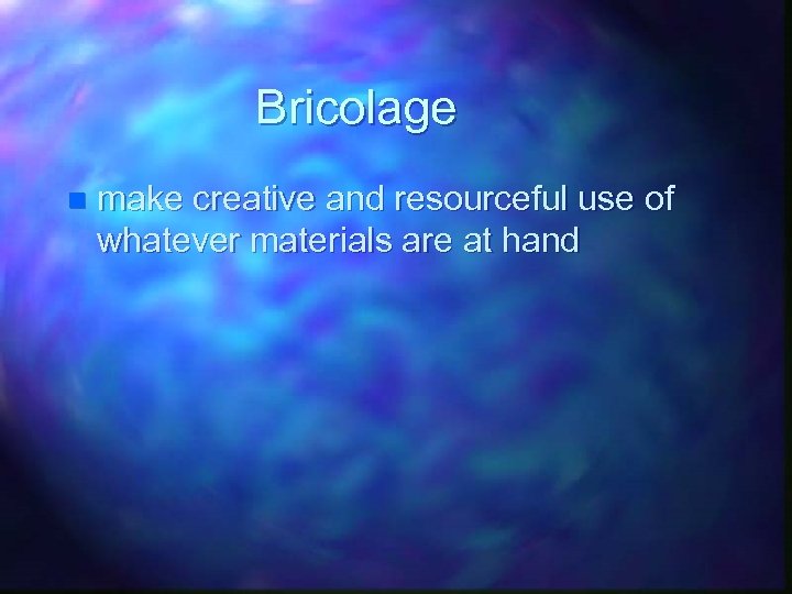 Bricolage n make creative and resourceful use of whatever materials are at hand 