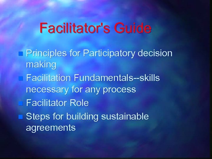 Facilitator's Guide Principles for Participatory decision making n Facilitation Fundamentals--skills necessary for any process