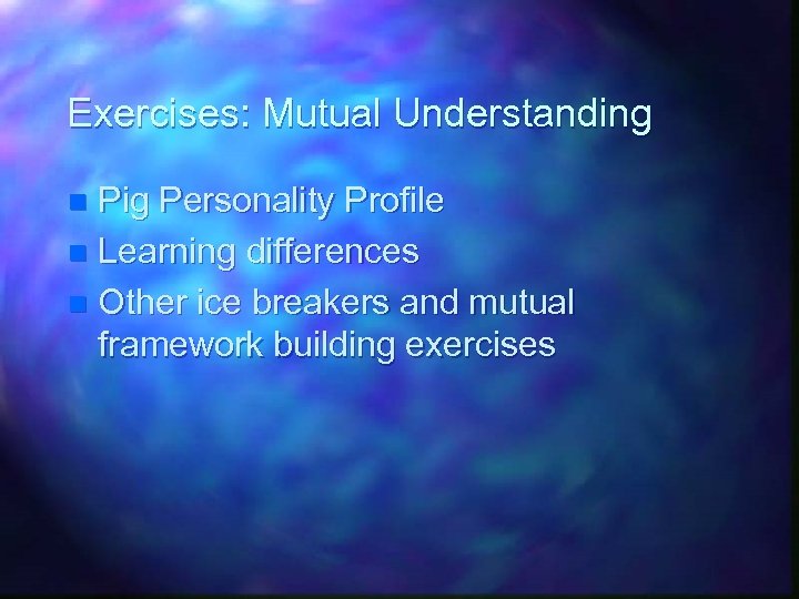 Exercises: Mutual Understanding Pig Personality Profile n Learning differences n Other ice breakers and