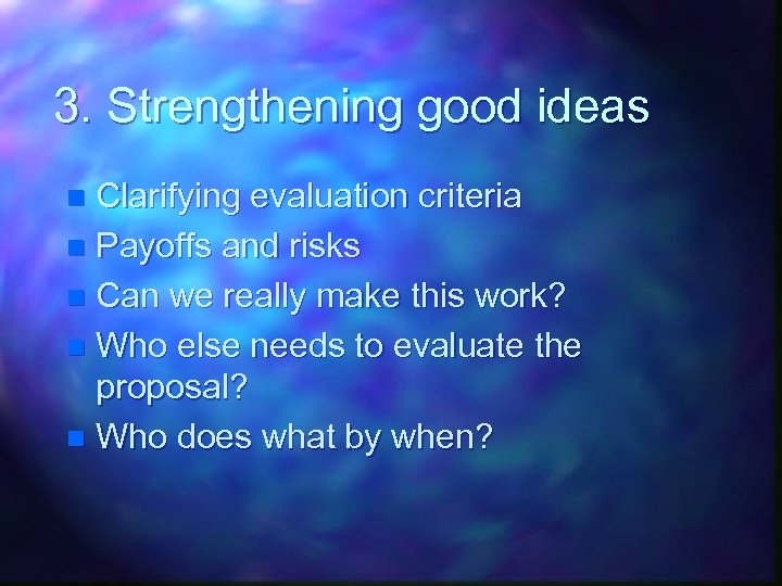 3. Strengthening good ideas Clarifying evaluation criteria n Payoffs and risks n Can we