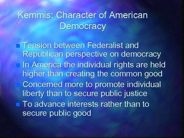 Kemmis: Character of American Democracy Tension between Federalist and Republican perspective on democracy n