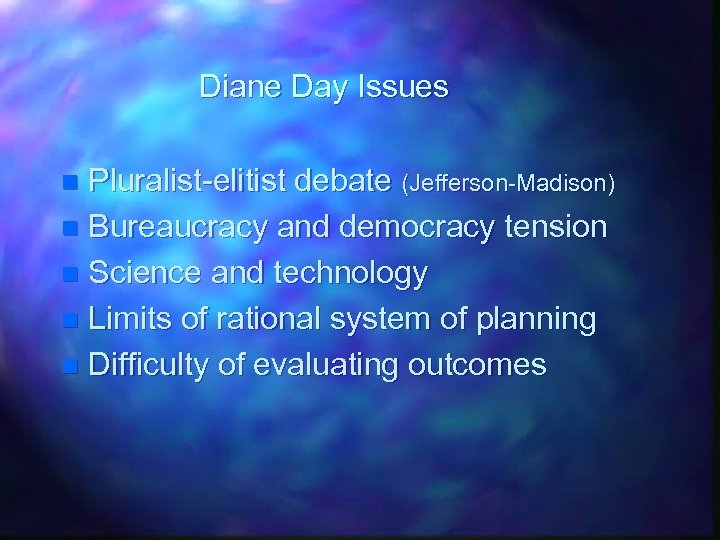 Diane Day Issues Pluralist-elitist debate (Jefferson-Madison) n Bureaucracy and democracy tension n Science and