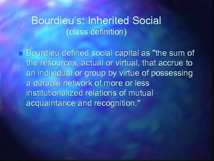 Bourdieu’s: Inherited Social (class definition) n Bourdieu defined social capital as "the sum of