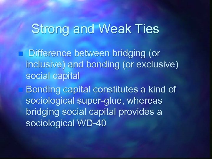 Strong and Weak Ties Difference between bridging (or inclusive) and bonding (or exclusive) social