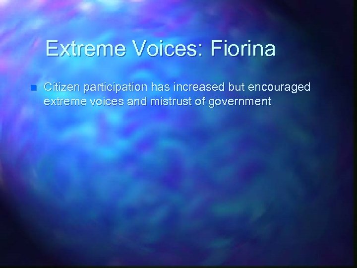Extreme Voices: Fiorina n Citizen participation has increased but encouraged extreme voices and mistrust
