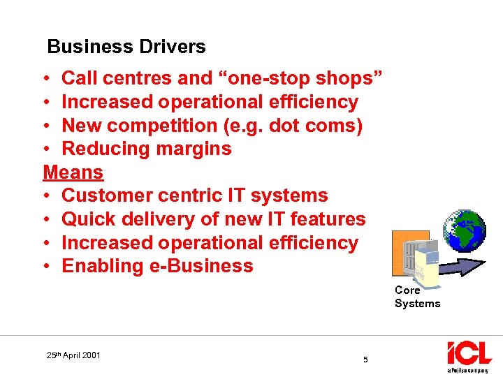 Business Drivers • Call centres and “one-stop shops” • Increased operational efficiency • New