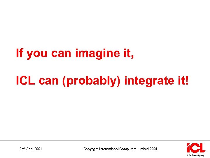 If you can imagine it, ICL can (probably) integrate it! 25 th April 2001