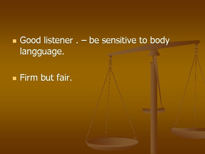 n n Good listener. – be sensitive to body langguage. Firm but fair. 