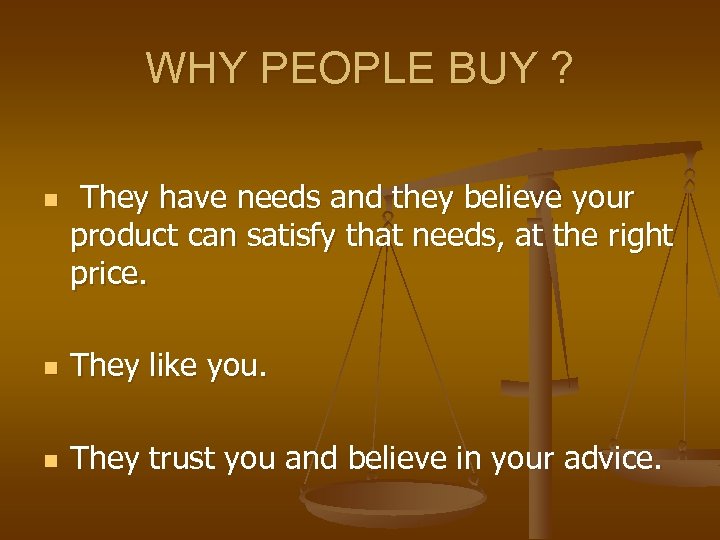 WHY PEOPLE BUY ? n They have needs and they believe your product can