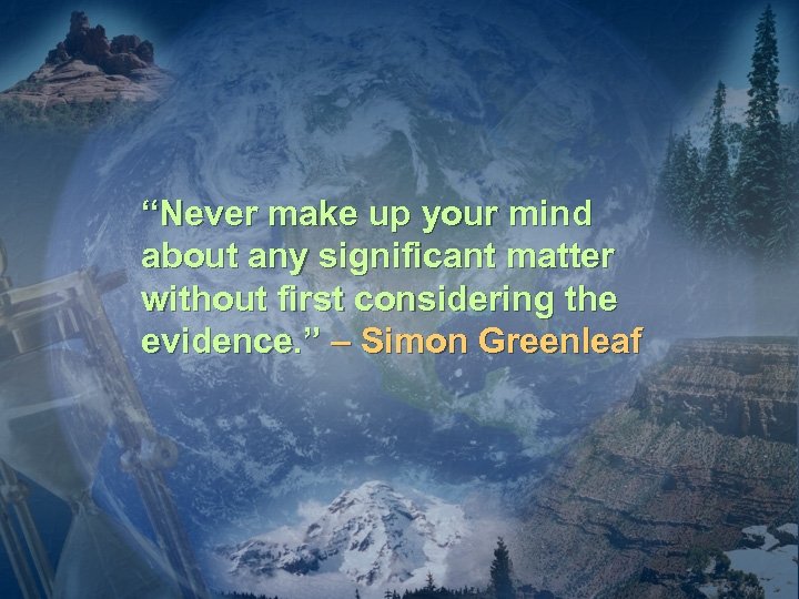 “Never make up your mind about any significant matter without first considering the evidence.