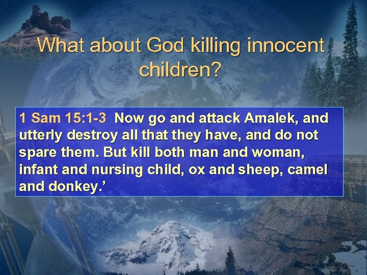 What about God killing innocent children? 1 Sam 15: 1 -3 Now go and
