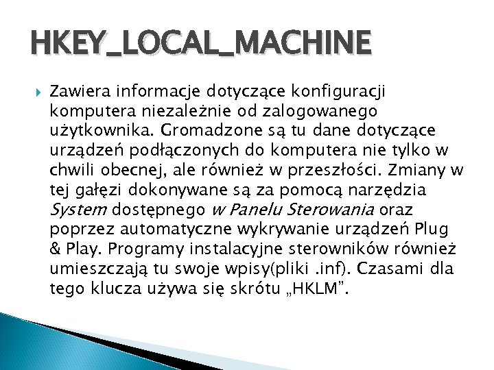 HKEY_LOCAL_MACHINE Zawiera informacje dotyczące konfiguracji komputera niezależnie od zalogowanego użytkownika. Gromadzone są tu dane