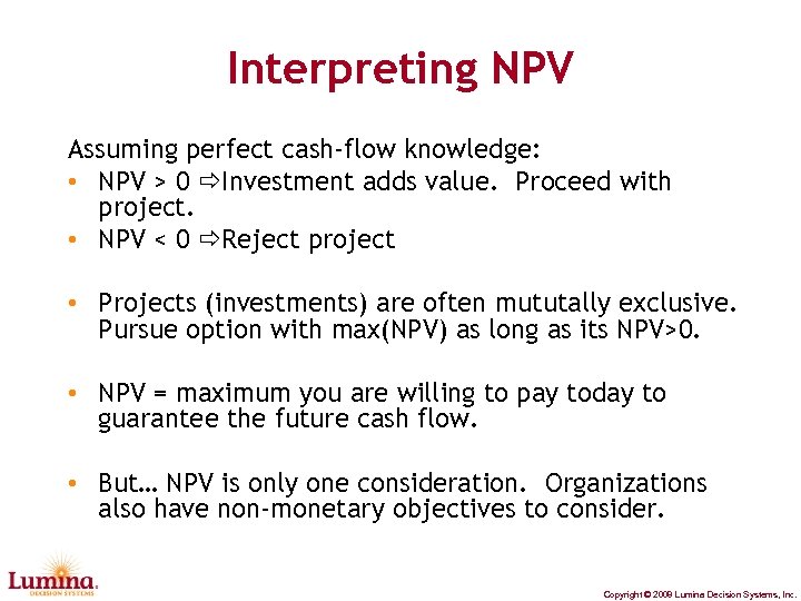 Interpreting NPV Assuming perfect cash-flow knowledge: • NPV > 0 Investment adds value. Proceed