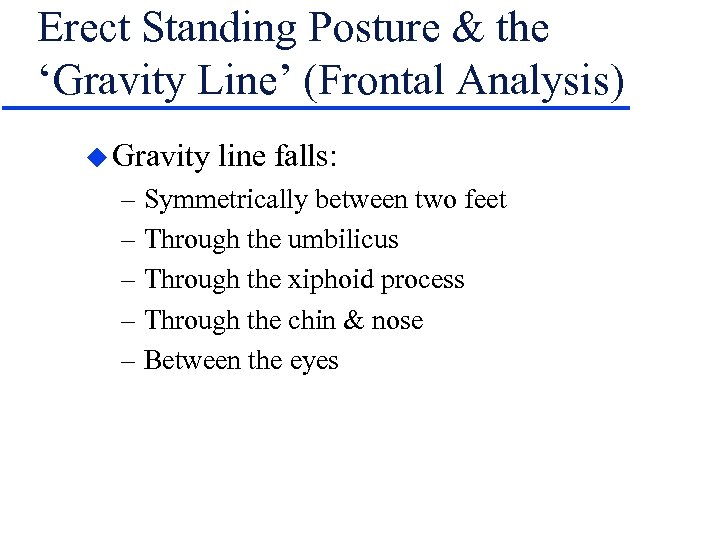 Erect Standing Posture & the ‘Gravity Line’ (Frontal Analysis) u Gravity line falls: –