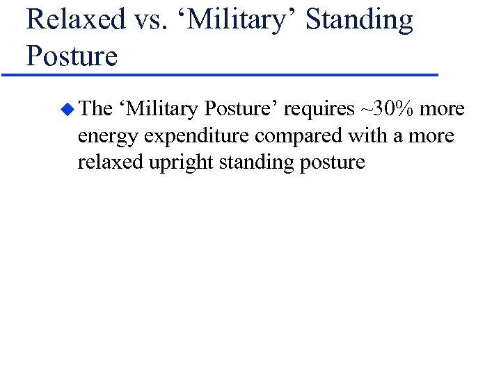 Relaxed vs. ‘Military’ Standing Posture u The ‘Military Posture’ requires ~30% more energy expenditure