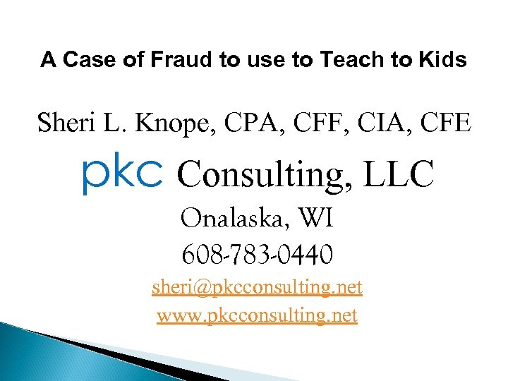 A Case of Fraud to use to Teach to Kids Sheri L. Knope, CPA,