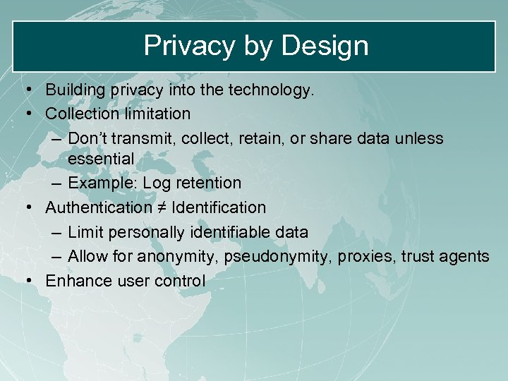 Privacy by Design • Building privacy into the technology. • Collection limitation – Don’t