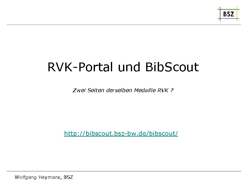 RVK-Portal und Bib. Scout Zwei Seiten derselben Medaille RVK ? http: //bibscout. bsz-bw. de/bibscout/