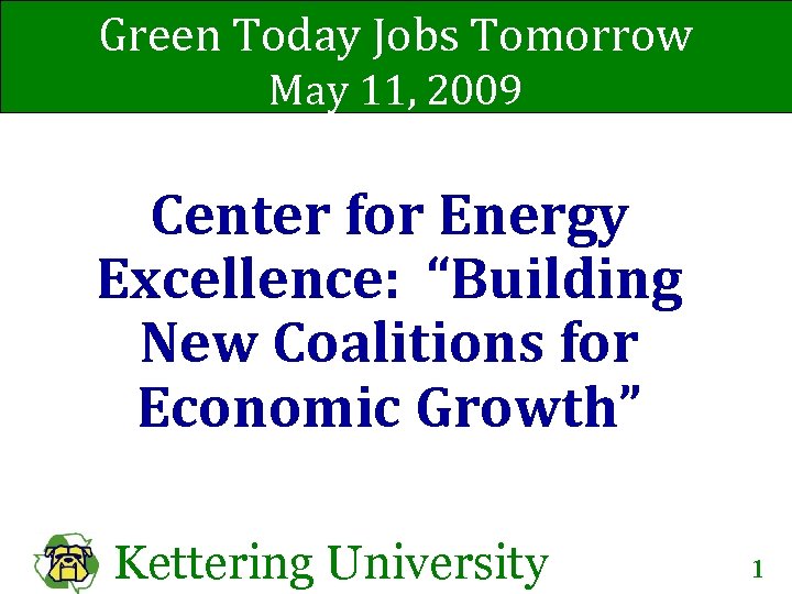 Green Today Jobs Tomorrow May 11, 2009 Center for Energy Excellence: “Building New Coalitions