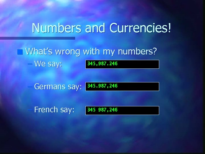Numbers and Currencies! n What’s wrong with my numbers? – We say: 345, 987.