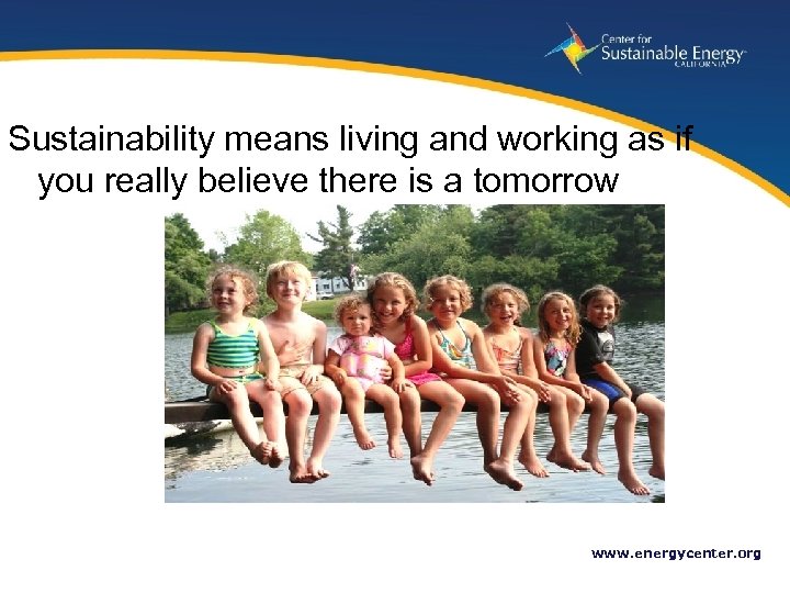 Sustainability means living and working as if you really believe there is a tomorrow