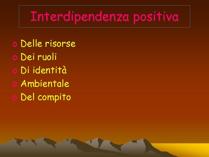 Interdipendenza positiva o o o Delle risorse Dei ruoli Di identità Ambientale Del compito