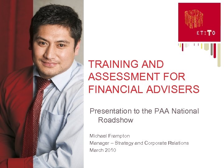 TRAINING AND ASSESSMENT FOR FINANCIAL ADVISERS Presentation to the PAA National Roadshow Michael Frampton